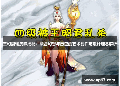 三幻周瑜皮肤揭秘：融合幻想与历史的艺术创作与设计理念解析
